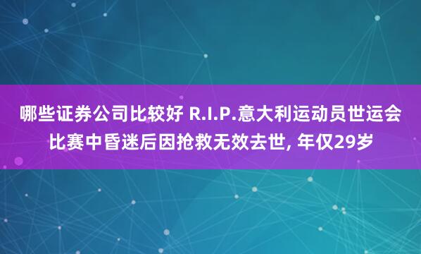 哪些证券公司比较好 R.I.P.意大利运动员世运会比赛中昏迷后因抢救无效去世, 年仅29岁