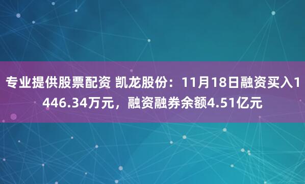 专业提供股票配资 凯龙股份：11月18日融资买入1446.34万元，融资融券余额4.51亿元