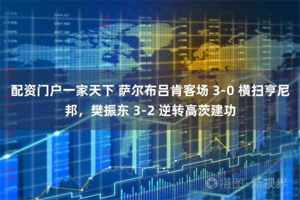 配资门户一家天下 萨尔布吕肯客场 3-0 横扫亨尼邦，樊振东 3-2 逆转高茨建功