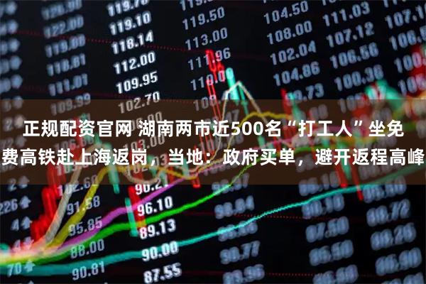 正规配资官网 湖南两市近500名“打工人”坐免费高铁赴上海返岗，当地：政府买单，避开返程高峰