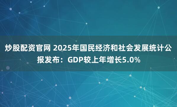 炒股配资官网 2025年国民经济和社会发展统计公报发布:GDP较上年增长5.0%