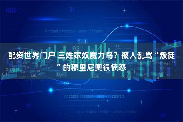 配资世界门户 三姓家奴魔力鸟？被人乱骂“叛徒”的穆里尼奥很愤怒