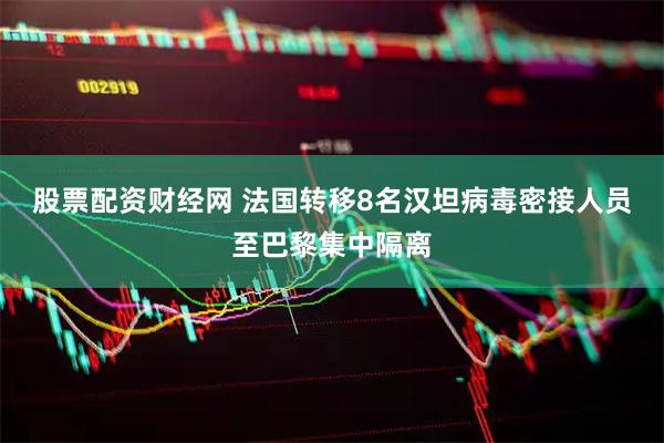 股票配资财经网 法国转移8名汉坦病毒密接人员至巴黎集中隔离