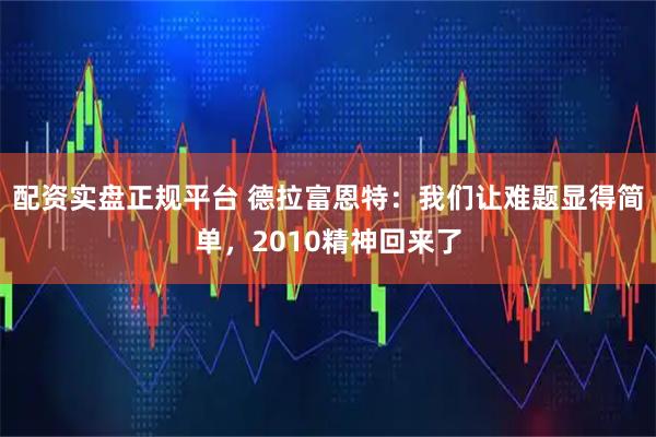 配资实盘正规平台 德拉富恩特:我们让难题显得简单,2010精神回来了
